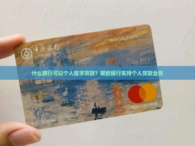 什么银行可以个人签字贷款？哪些银行支持个人贷款业务