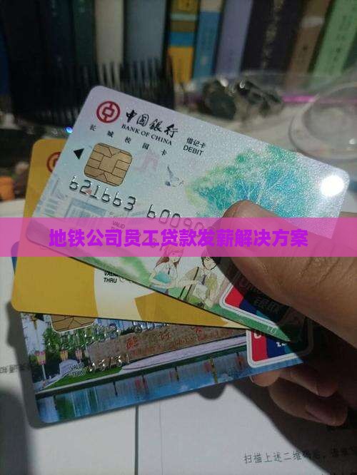 地铁公司员工贷款发薪解决方案 地铁公司员工贷款发薪解决方案