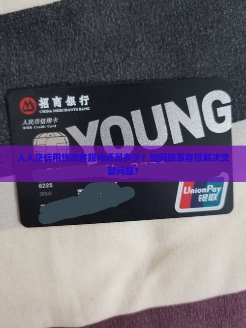 人人贷信用贷款客服电话是多少？如何联系客服解决贷款问题？