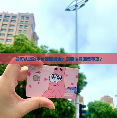 如何从贷款平台提取资金?需要注意哪些事项? 如何从贷款平台提取资金?需要注意哪些事项?