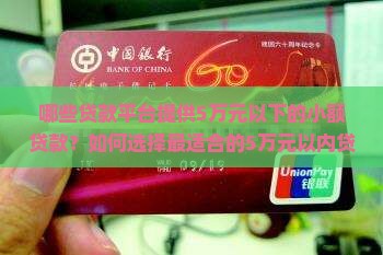 哪些贷款平台提供5万元以下的小额贷款？如何选择最适合的5万元以内贷款平台？