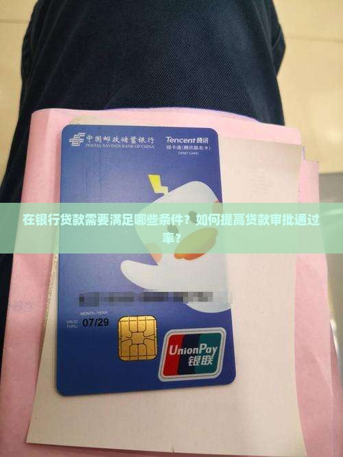 在银行贷款需要满足哪些条件？如何提高贷款审批通过率？