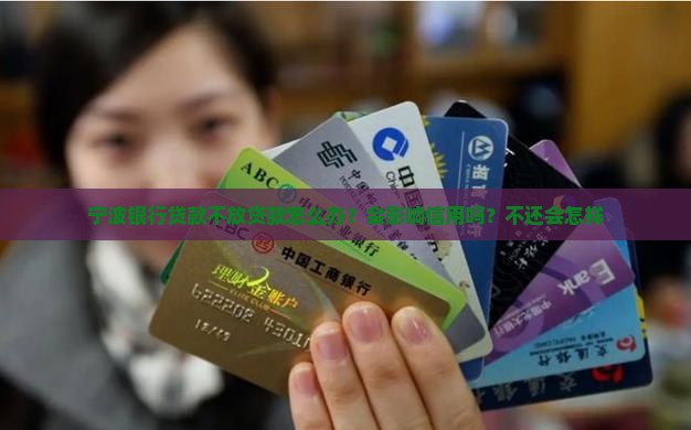 宁波银行贷款不放贷款怎么办？会影响信用吗？不还会怎样