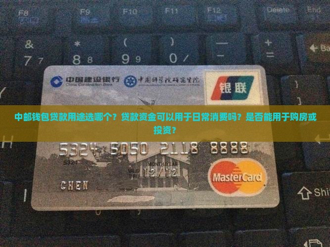 中邮钱包贷款用途选哪个？贷款资金可以用于日常消费吗？是否能用于购房或投资？