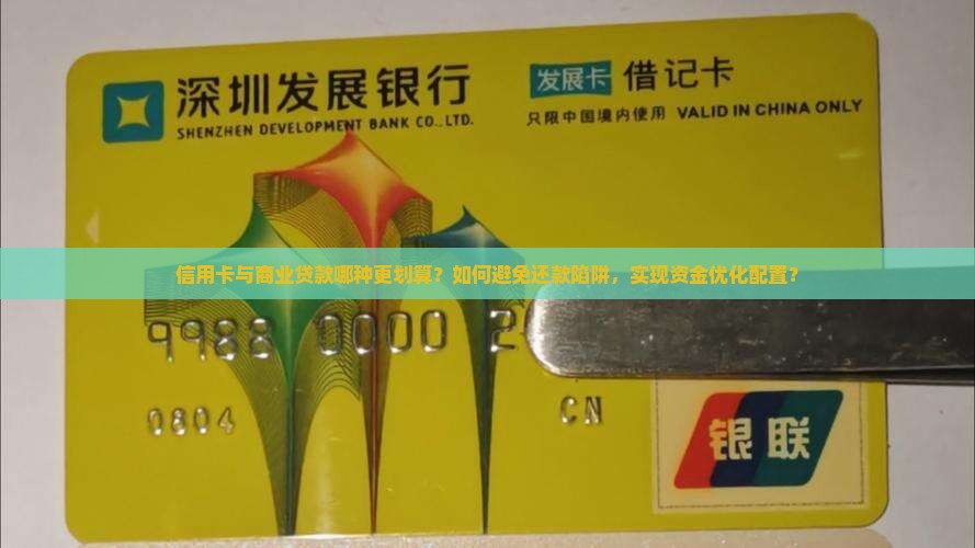 信用卡与商业贷款哪种更划算？如何避免还款陷阱，实现资金优化配置？
