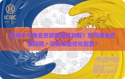 信用卡与商业贷款哪种更划算？如何避免还款陷阱，实现资金优化配置？