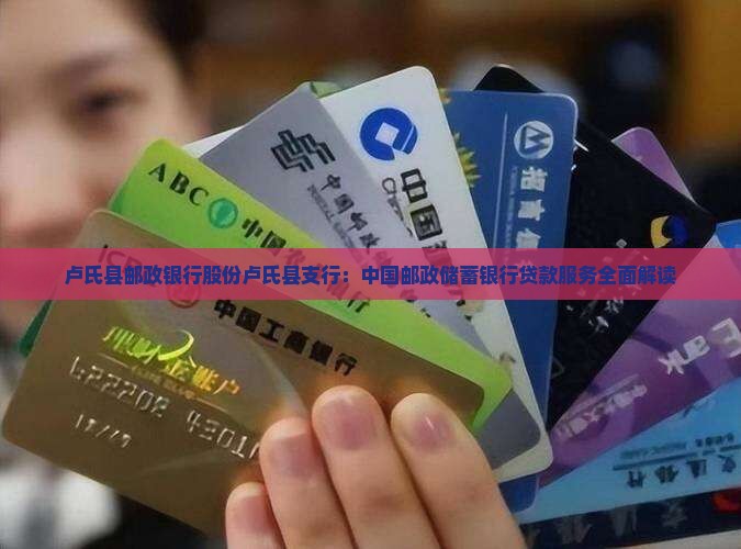 卢氏县邮政银行股份卢氏县支行：中国邮政储蓄银行贷款服务全面解读