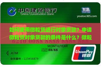 如何使用微粒贷进行对象贷款？申请微粒贷对象贷款的条件是什么？微粒贷对象贷款的流程及注意事项有哪些？