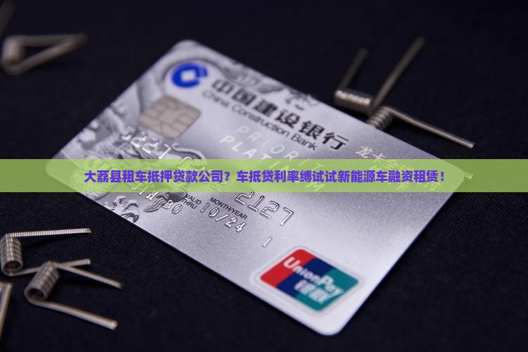大荔县租车抵押贷款公司？车抵贷利率缚试试新能源车融资租赁！