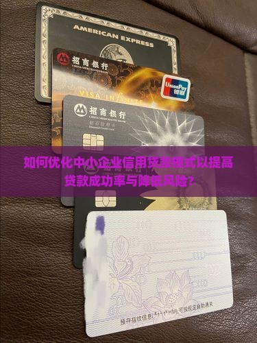 如何优化中小企业信用贷款模式以提高贷款成功率与降低风险？