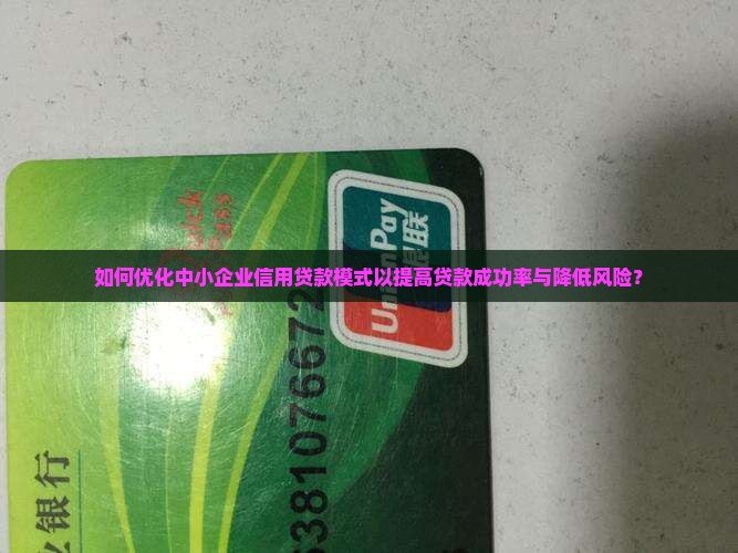 如何优化中小企业信用贷款模式以提高贷款成功率与降低风险？