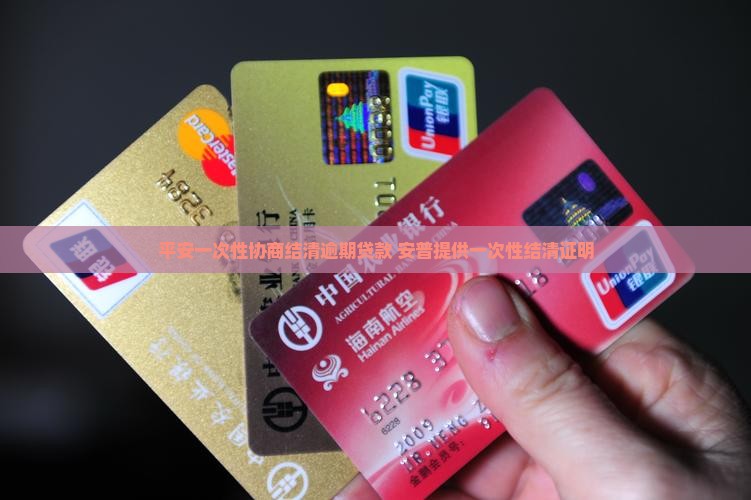 平安一次性协商结清逾期贷款 安普提供一次性结清证明