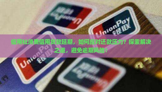 信用社消费信用贷款延期，如何应对还款压力？探索解决之道，避免逾期风险！