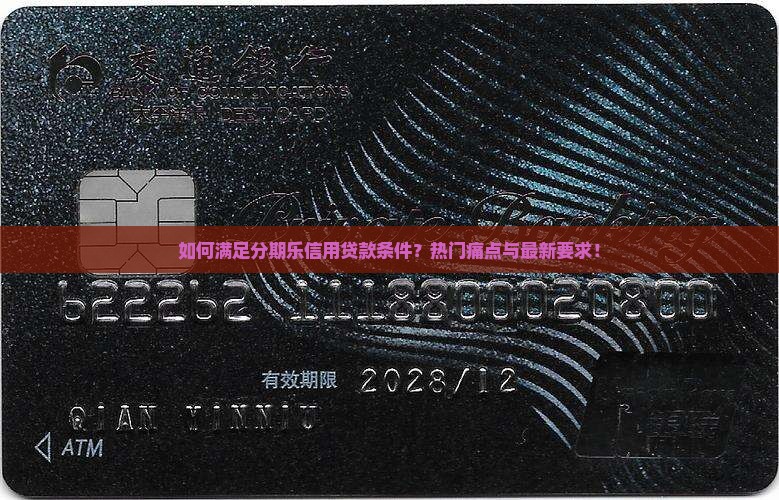 如何满足分期乐信用贷款条件？热门痛点与最新要求！