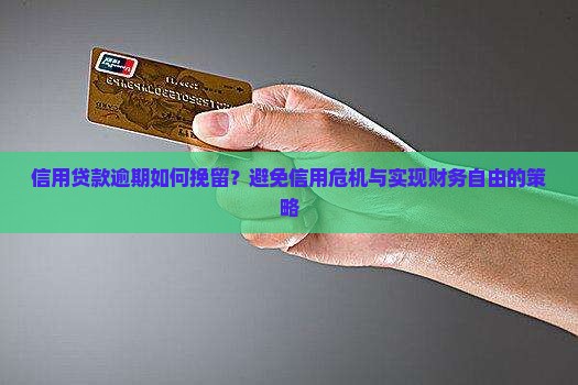 信用贷款逾期如何挽留？避免信用危机与实现财务自由的策略