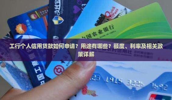 工行个人信用贷款如何申请？用途有哪些？额度、利率及相关政策详解