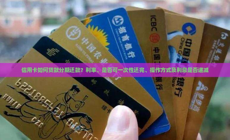 信用卡如何贷款分期还款？利率、是否可一次性还完、操作方式及利息是否递减