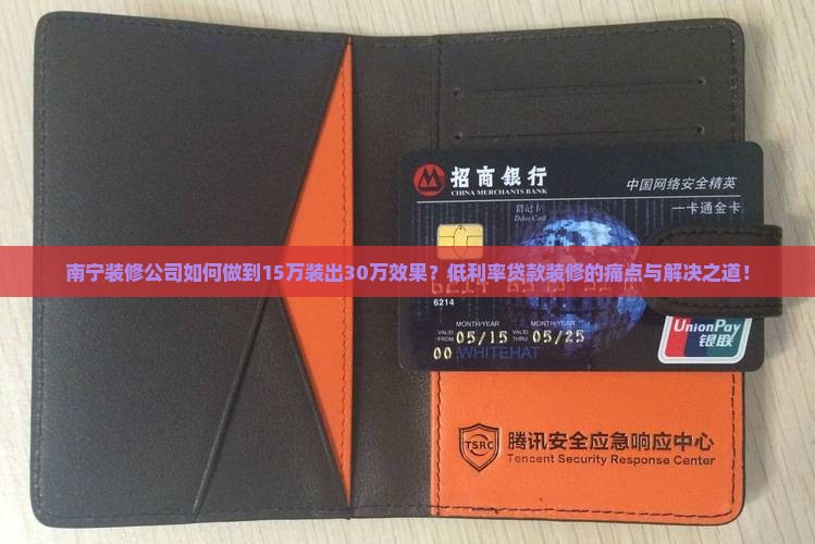 南宁装修公司如何做到15万装出30万效果？低利率贷款装修的痛点与解决之道！