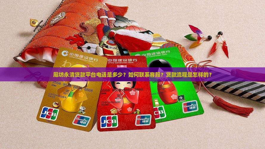 廊坊永清贷款平台电话是多少？如何联系客服？贷款流程是怎样的？