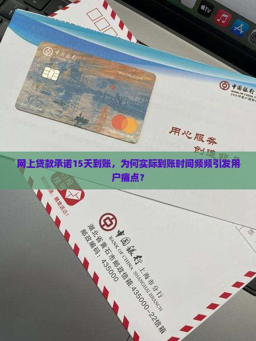 网上贷款承诺15天到账，为何实际到账时间频频引发用户痛点？