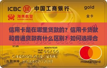 信用卡是在哪里贷款的？信用卡贷款和普通贷款有什么区别？如何选择合适的信用卡贷款？
