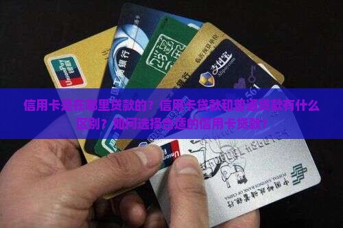 信用卡是在哪里贷款的？信用卡贷款和普通贷款有什么区别？如何选择合适的信用卡贷款？