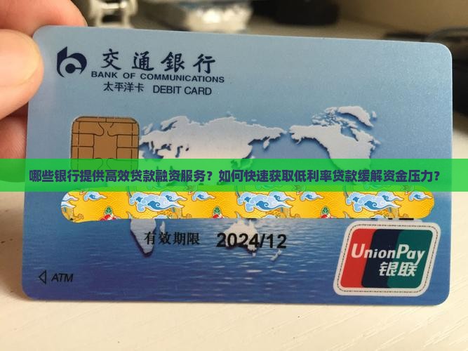哪些银行提供高效贷款融资服务？如何快速获取低利率贷款缓解资金压力？