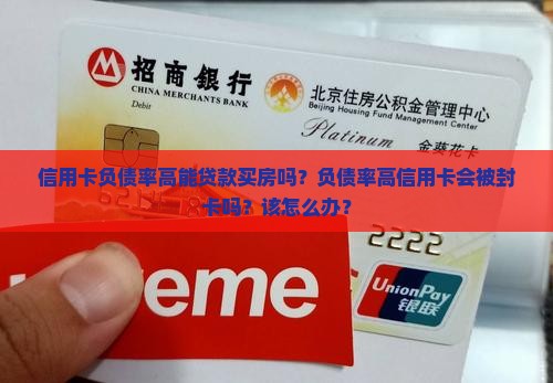 信用卡负债率高能贷款买房吗？负债率高信用卡会被封卡吗？该怎么办？