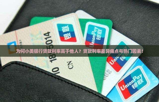 为何小美银行贷款利率高于他人？贷款利率差异痛点与热门因素！