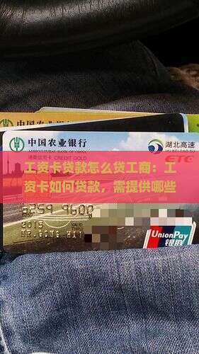 工资卡贷款怎么贷工商：工资卡如何贷款，需提供哪些手续及条件申请贷款