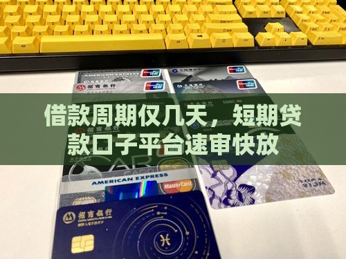 借款周期仅几天，短期贷款口子平台速审快放