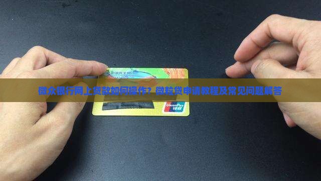 微众银行网上贷款如何操作？微粒贷申请教程及常见问题解答
