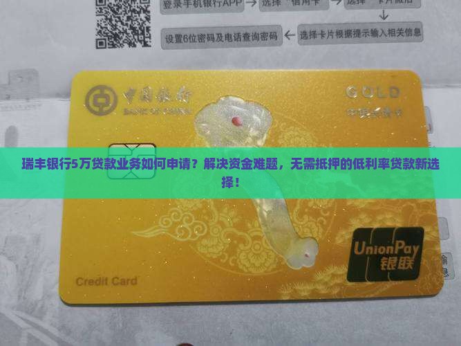 瑞丰银行5万贷款业务如何申请？解决资金难题，无需抵押的低利率贷款新选择！