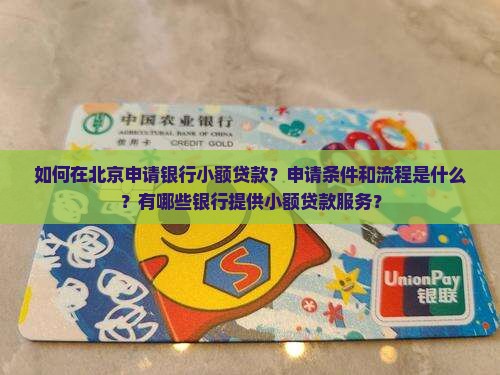 如何在北京申请银行小额贷款？申请条件和流程是什么？有哪些银行提供小额贷款服务？