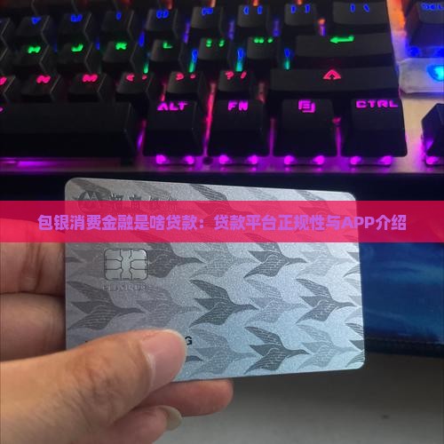 包银消费金融是啥贷款：贷款平台正规性与APP介绍