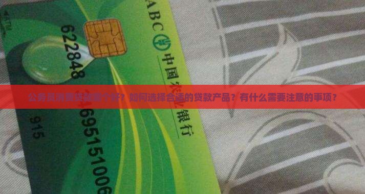 公务员消费贷款哪个好？如何选择合适的贷款产品？有什么需要注意的事项？