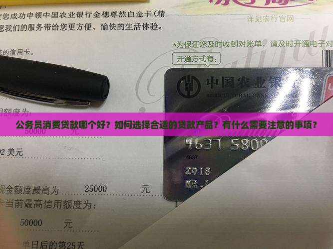 公务员消费贷款哪个好？如何选择合适的贷款产品？有什么需要注意的事项？