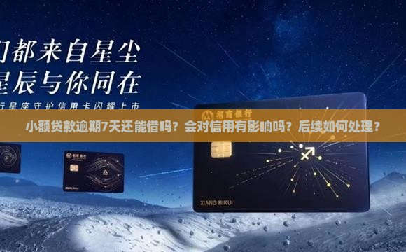 小额贷款逾期7天还能借吗？会对信用有影响吗？后续如何处理？