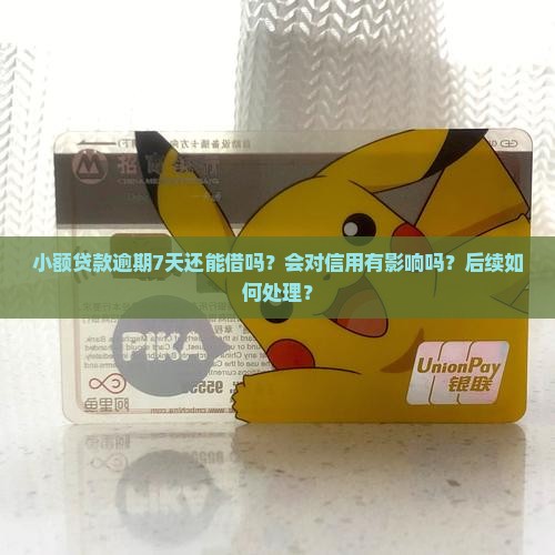 小额贷款逾期7天还能借吗？会对信用有影响吗？后续如何处理？