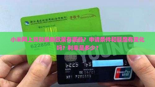 小米网上贷款最新政策有哪些？申请条件和额度有变化吗？利率是多少？