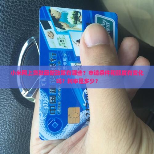 小米网上贷款最新政策有哪些？申请条件和额度有变化吗？利率是多少？