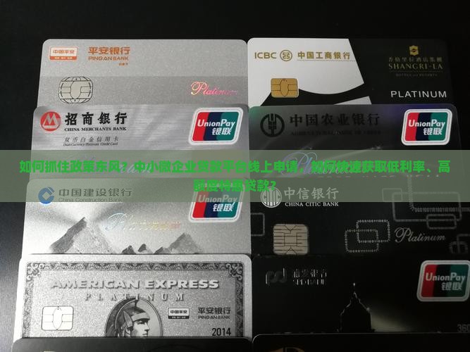 如何抓住政策东风？中小微企业贷款平台线上申请，如何快速获取低利率、高额度特惠贷款？