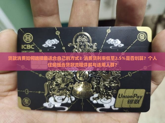 贷款消费如何选择最适合自己的方式？消费贷利率低至2.5%是否划算？个人住房组合贷款流程详解与适用人群？