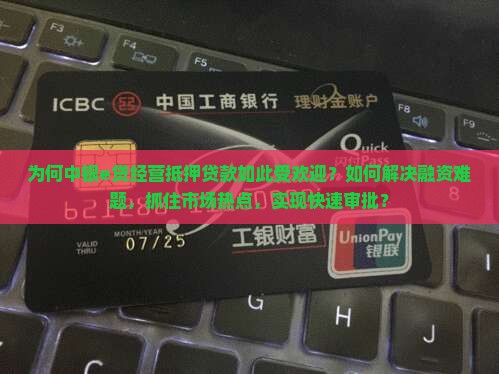 为何中银e贷经营抵押贷款如此受欢迎？如何解决融资难题，抓住市场热点，实现快速审批？