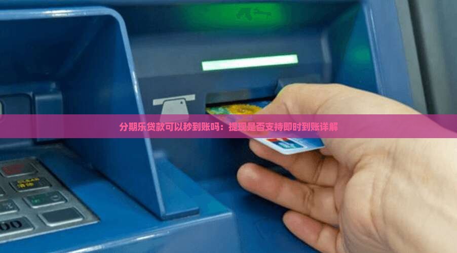分期乐贷款可以秒到账吗：提现是否支持即时到账详解