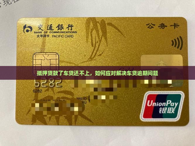 抵押贷款了车贷还不上，如何应对解决车贷逾期问题