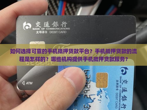 如何选择可靠的手机抵押贷款平台？手机抵押贷款的流程是怎样的？哪些机构提供手机抵押贷款服务？
