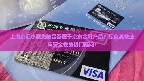上海京汇小额贷款是否属于京东金融产品？探究其快速与安全性的热门疑问！