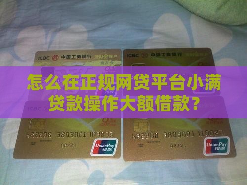 怎么在正规网贷平台小满贷款操作大额借款？