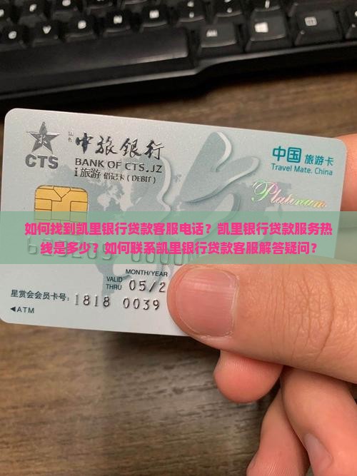 如何找到凯里银行贷款客服电话？凯里银行贷款服务热线是多少？如何联系凯里银行贷款客服解答疑问？
